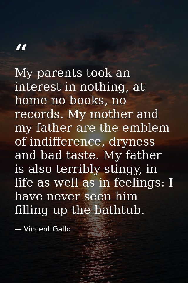My parents took an interest in nothing, at home no books, no records. My mother and my father are the emblem of indiffer — Vincent Gallo