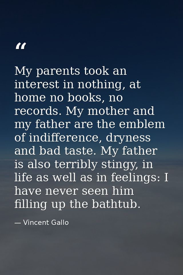 My parents took an interest in nothing, at home no books, no records. My mother and my father are the emblem of indiffer — Vincent Gallo
