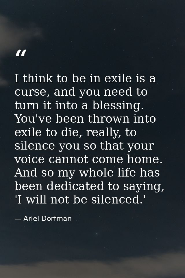 I think to be in exile is a curse, and you need to turn it into a blessing. You've been thrown into exile to die, really — Ariel Dorfman