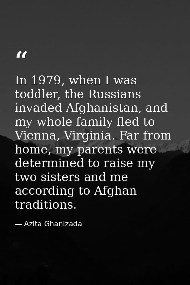 In 1979, when I was toddler, the Russians invaded Afghanistan, and my whole family fled to Vienna, Virginia. Far from ho — Azita Ghanizada