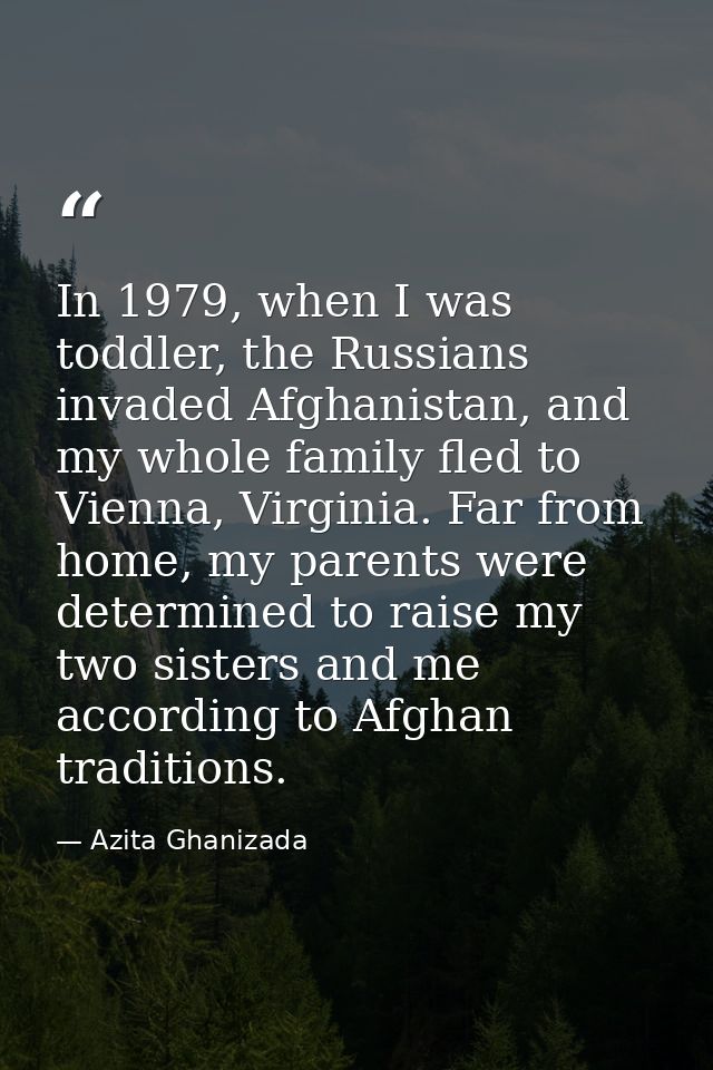 In 1979, when I was toddler, the Russians invaded Afghanistan, and my whole family fled to Vienna, Virginia. Far from ho — Azita Ghanizada