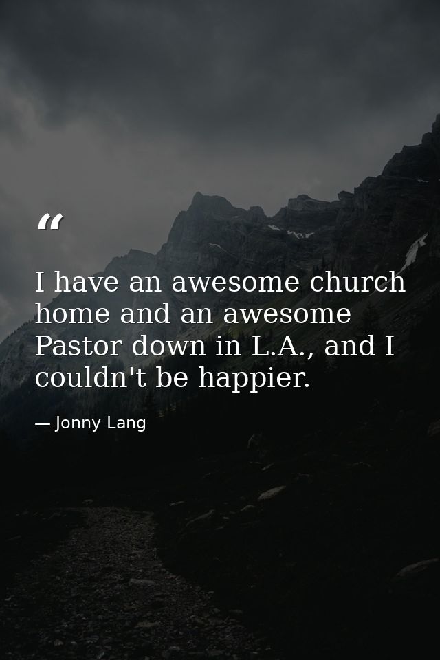 I have an awesome church home and an awesome Pastor down in L.A., and I couldn't be happier. — Jonny Lang