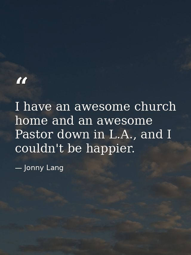 I have an awesome church home and an awesome Pastor down in L.A., and I couldn't be happier. — Jonny Lang