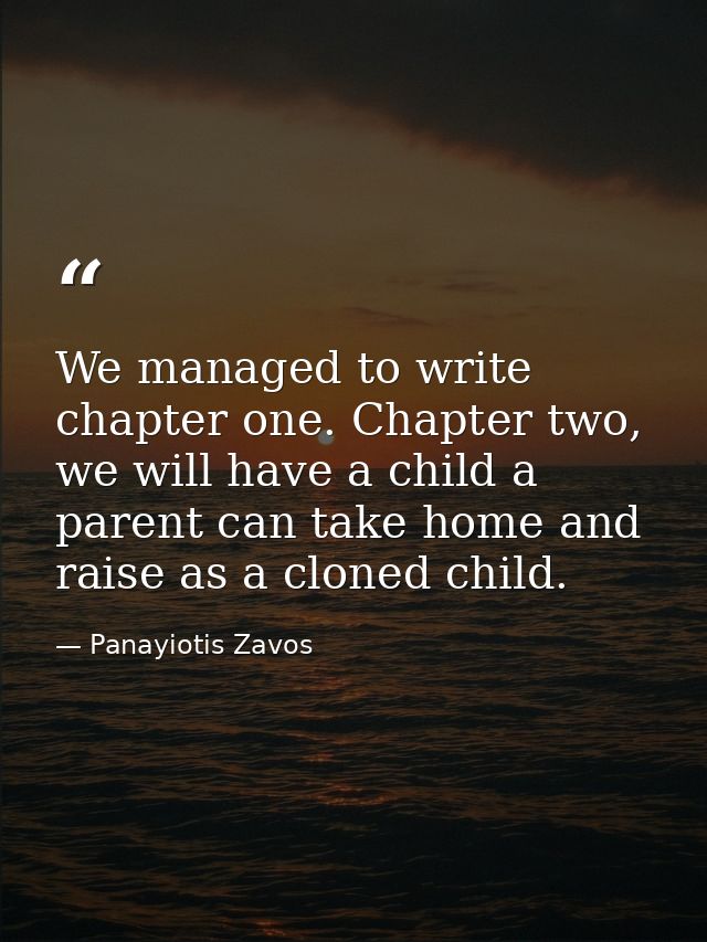 We managed to write chapter one. Chapter two, we will have a child a parent can take home and raise as a cloned child. — Panayiotis Zavos