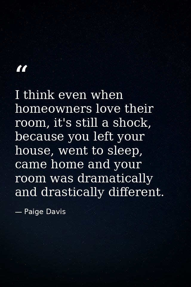I think even when homeowners love their room, it's still a shock, because you left your house, went to sleep, came home  — Paige Davis