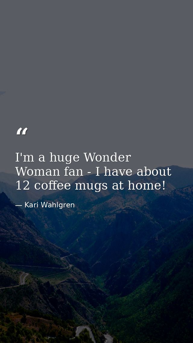 I'm a huge Wonder Woman fan - I have about 12 coffee mugs at home! — Kari Wahlgren
