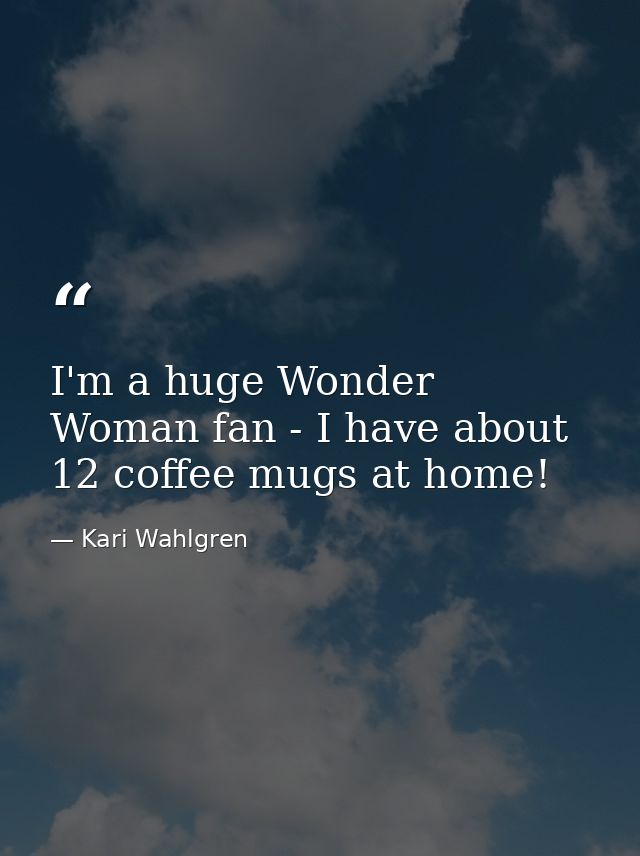 I'm a huge Wonder Woman fan - I have about 12 coffee mugs at home! — Kari Wahlgren