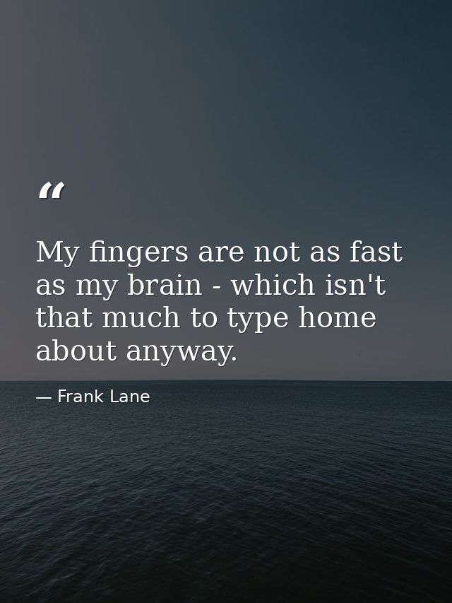 My fingers are not as fast as my brain - which isn't that much to type home about anyway. — Frank Lane