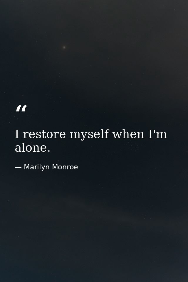 I restore myself when I'm alone. — Marilyn Monroe