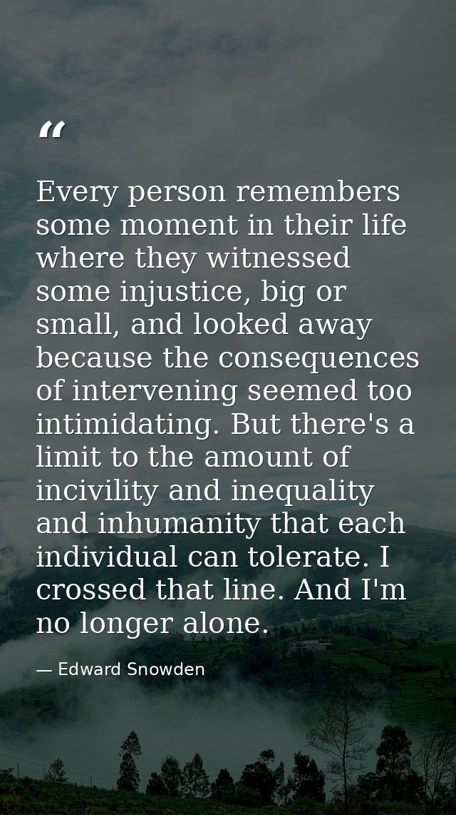 Every person remembers some moment in their life where they witnessed some injustice, big or small, and looked away beca — Edward Snowden