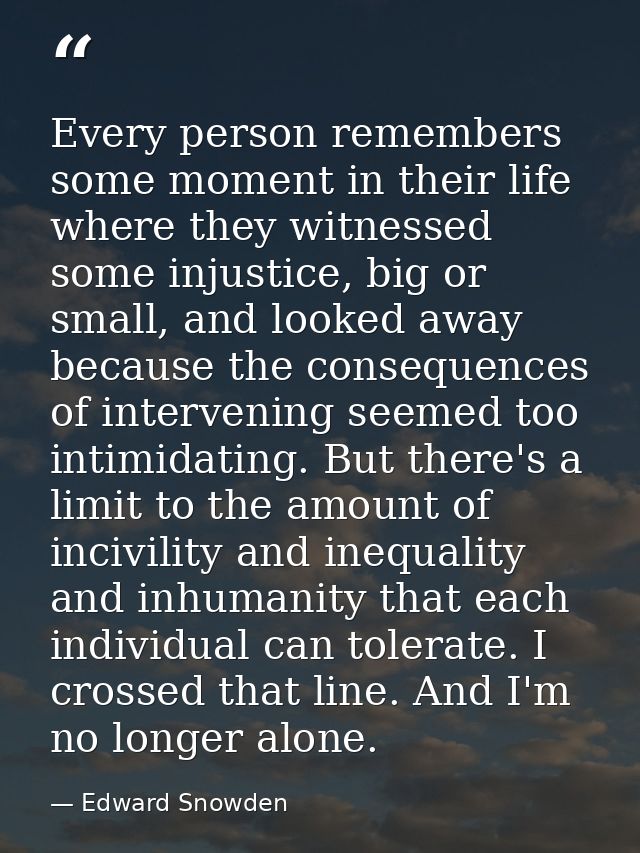 Every person remembers some moment in their life where they witnessed some injustice, big or small, and looked away beca — Edward Snowden