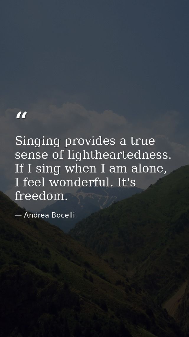 Singing provides a true sense of lightheartedness. If I sing when I am alone, I feel wonderful. It's freedom. — Andrea Bocelli