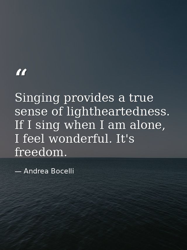 Singing provides a true sense of lightheartedness. If I sing when I am alone, I feel wonderful. It's freedom. — Andrea Bocelli