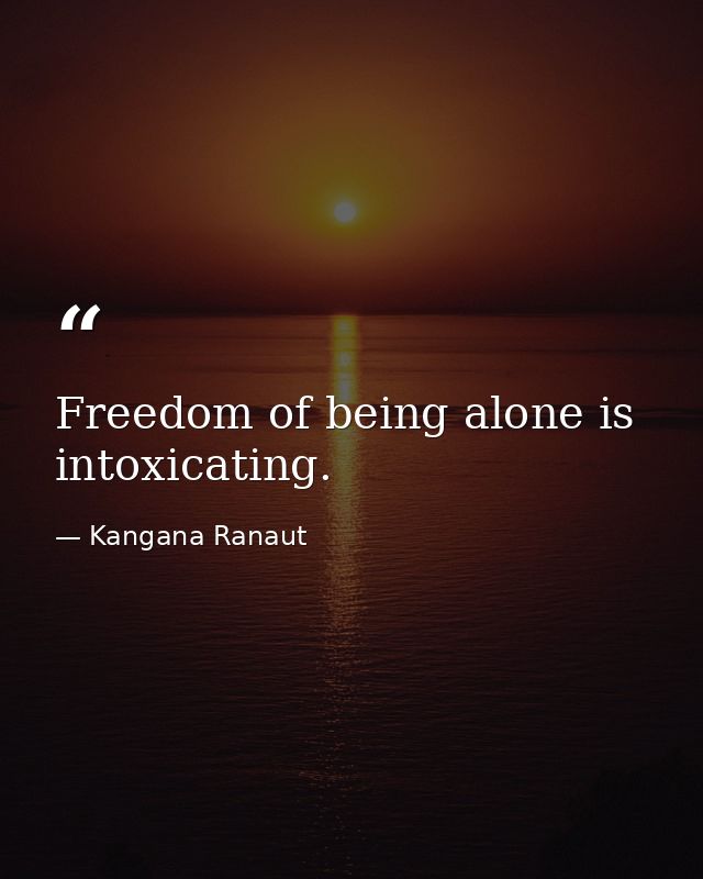 Freedom of being alone is intoxicating. — Kangana Ranaut