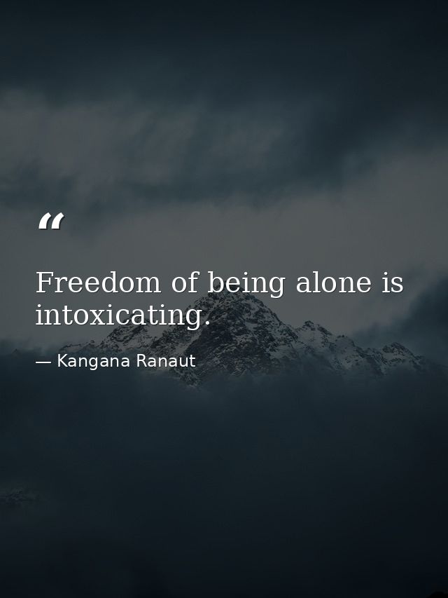 Freedom of being alone is intoxicating. — Kangana Ranaut