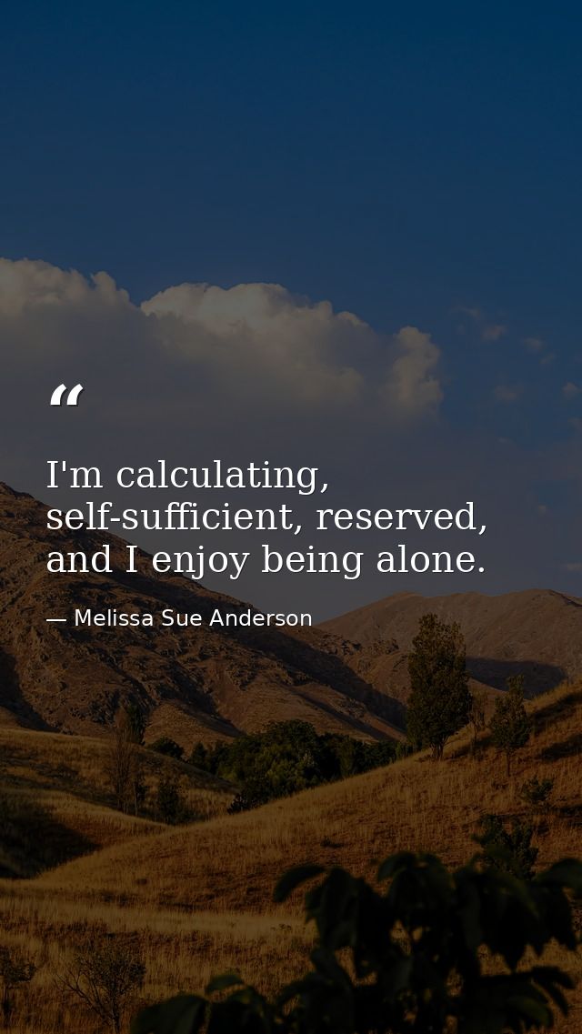 I'm calculating, self-sufficient, reserved, and I enjoy being alone. — Melissa Sue Anderson