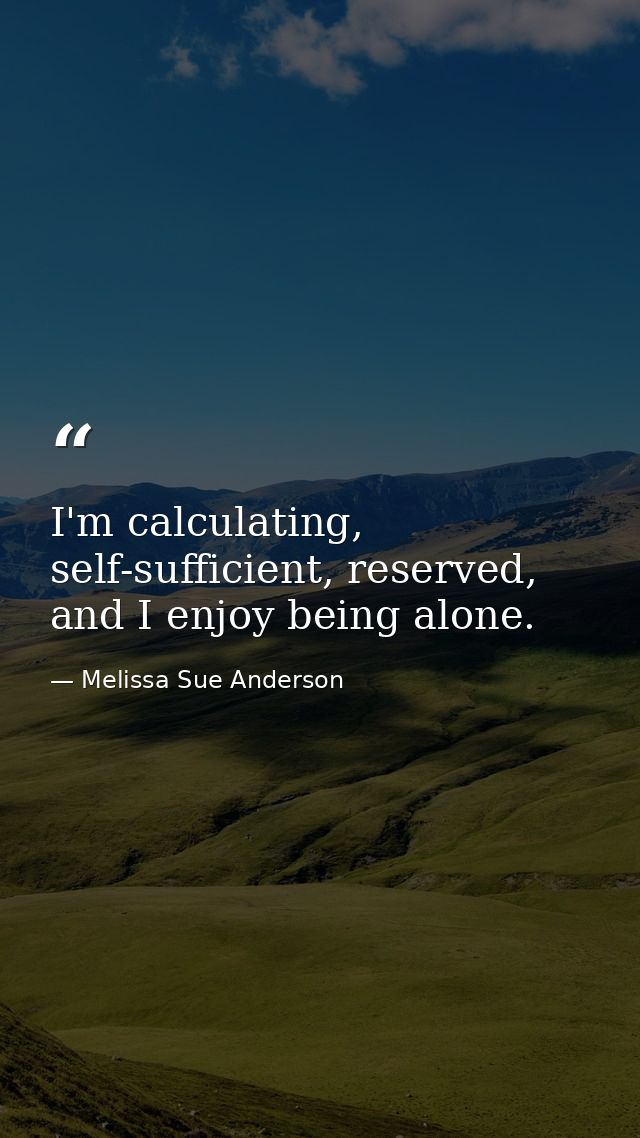 I'm calculating, self-sufficient, reserved, and I enjoy being alone. — Melissa Sue Anderson