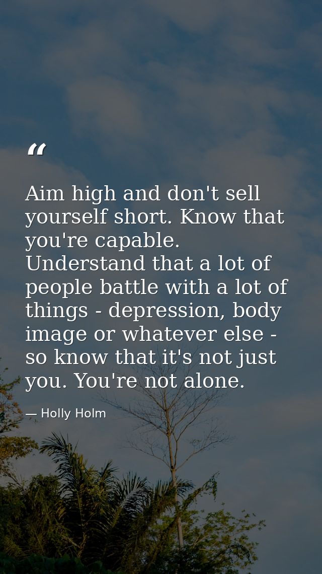 Aim high and don't sell yourself short. Know that you're capable. Understand that a lot of people battle with a lot of t — Holly Holm