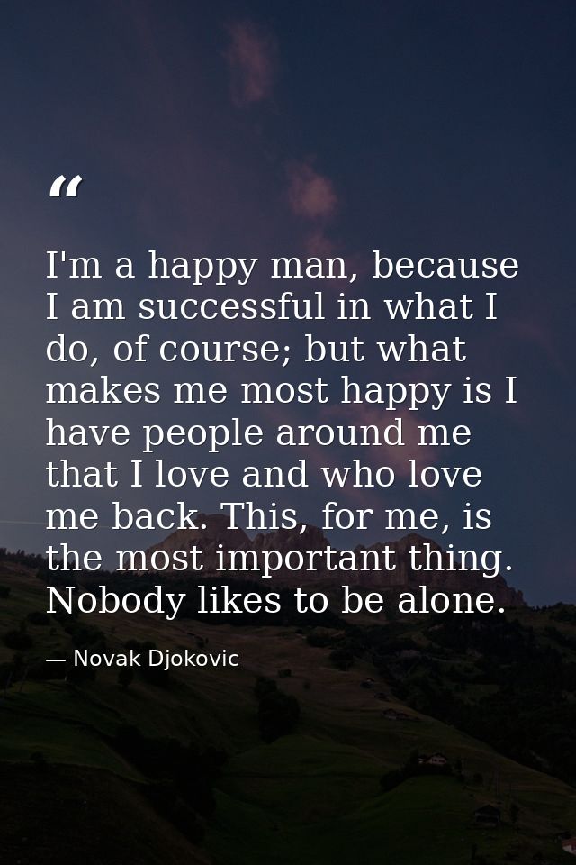 I'm a happy man, because I am successful in what I do, of course; but what makes me most happy is I have people around m — Novak Djokovic