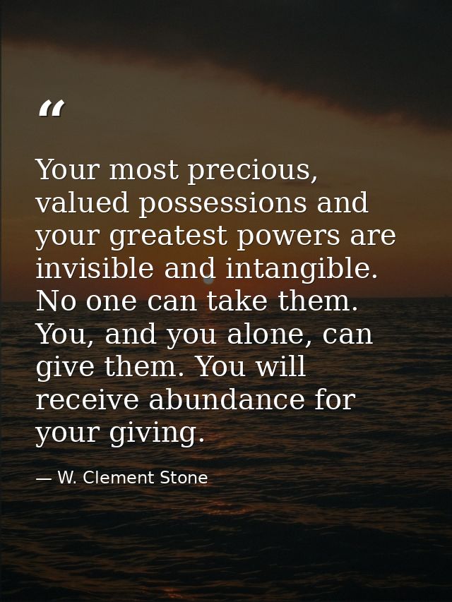Your most precious, valued possessions and your greatest powers are invisible and intangible. No one can take them. You, — W. Clement Stone