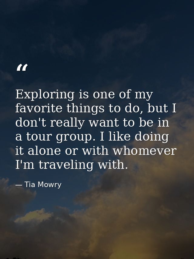 Exploring is one of my favorite things to do, but I don't really want to be in a tour group. I like doing it alone or wi — Tia Mowry