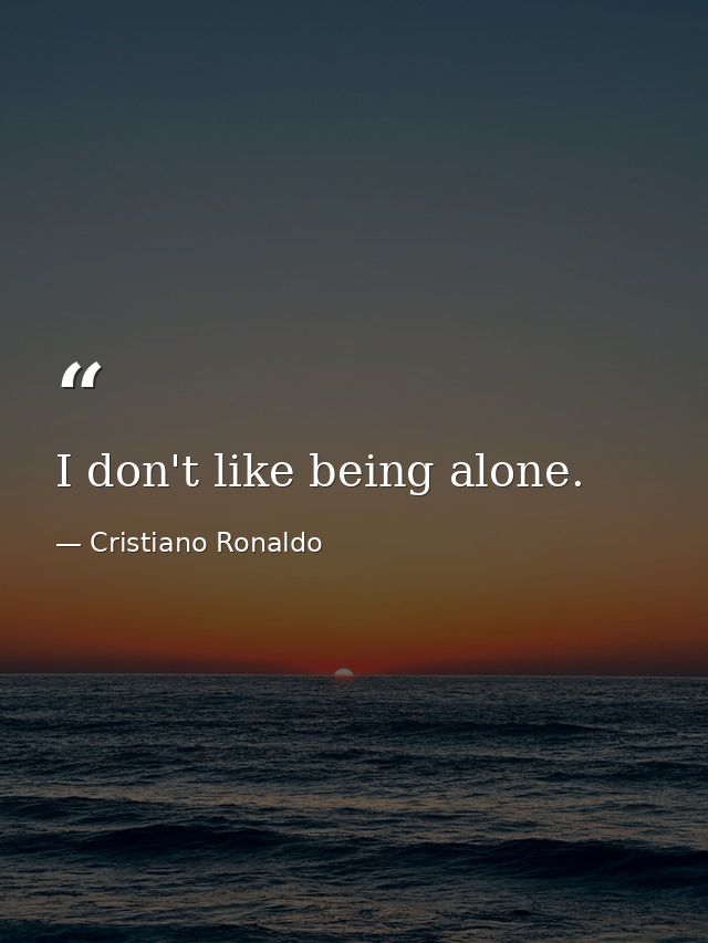 I don't like being alone. — Cristiano Ronaldo
