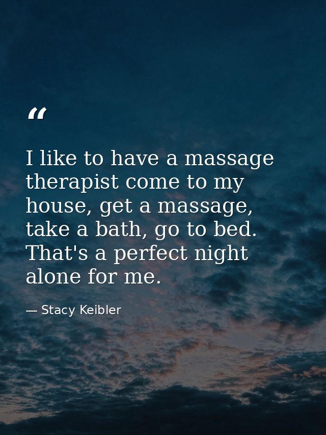 I like to have a massage therapist come to my house, get a massage, take a bath, go to bed. That's a perfect night alone — Stacy Keibler