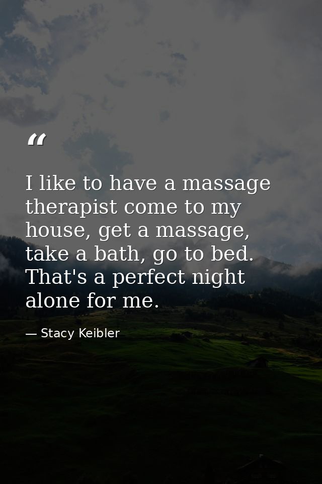 I like to have a massage therapist come to my house, get a massage, take a bath, go to bed. That's a perfect night alone — Stacy Keibler