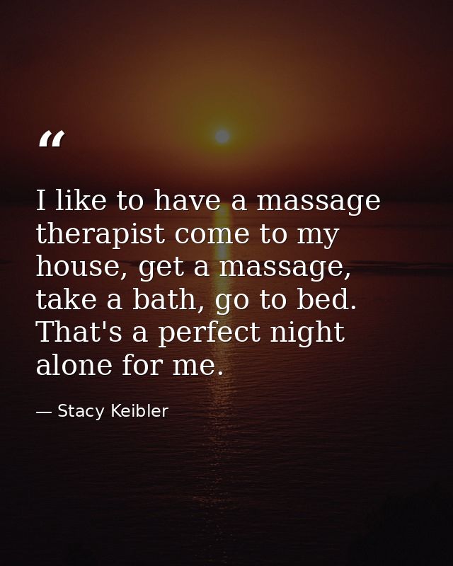 I like to have a massage therapist come to my house, get a massage, take a bath, go to bed. That's a perfect night alone — Stacy Keibler