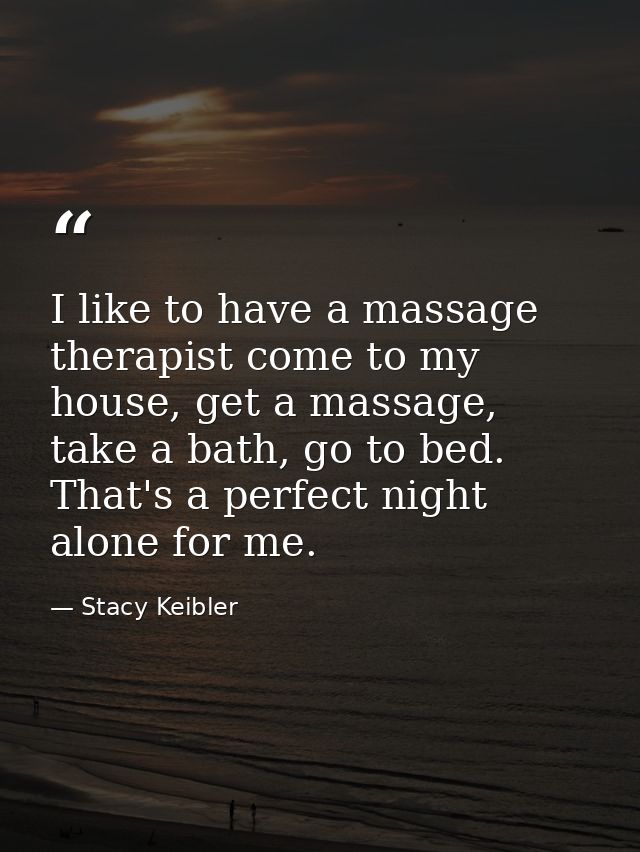 I like to have a massage therapist come to my house, get a massage, take a bath, go to bed. That's a perfect night alone — Stacy Keibler