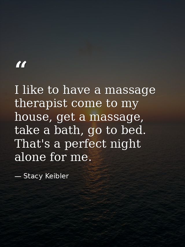 I like to have a massage therapist come to my house, get a massage, take a bath, go to bed. That's a perfect night alone — Stacy Keibler