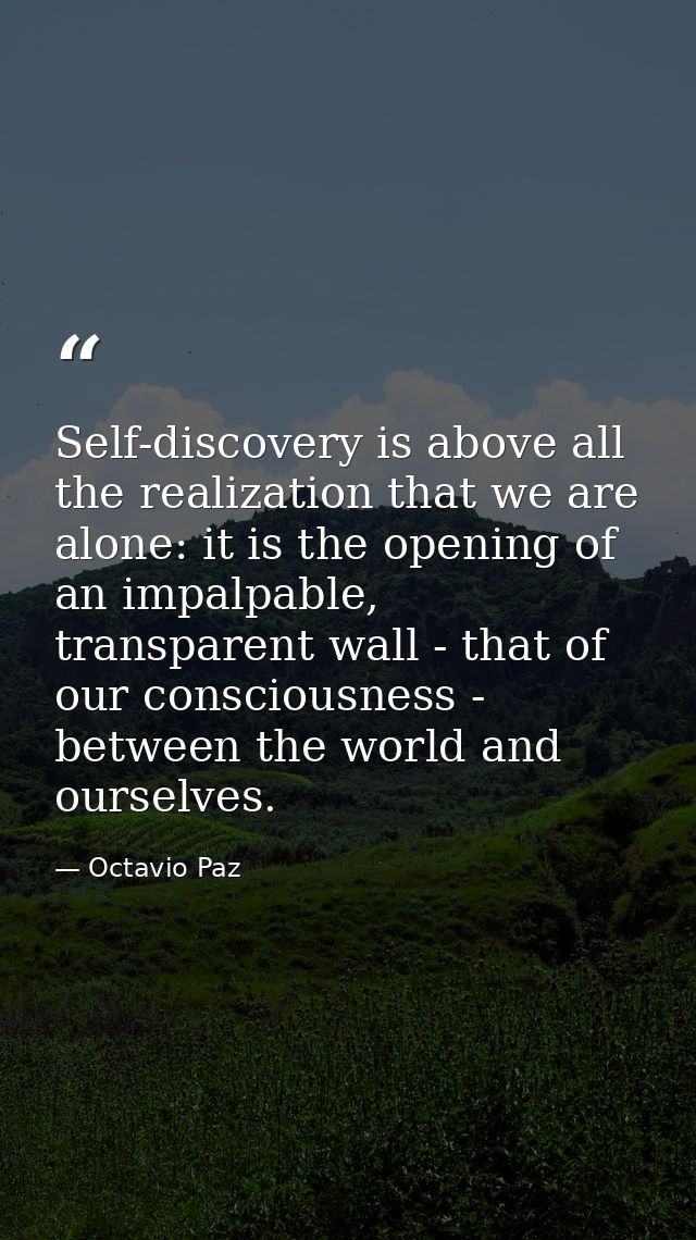Self-discovery is above all the realization that we are alone: it is the opening of an impalpable, transparent wall - th — Octavio Paz