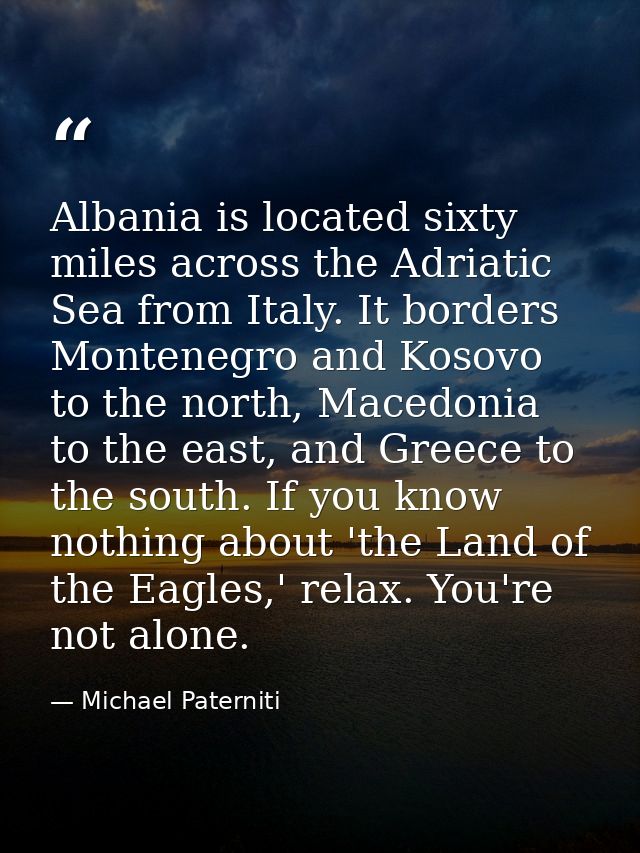 Albania is located sixty miles across the Adriatic Sea from Italy. It borders Montenegro and Kosovo to the north, Macedo — Michael Paterniti
