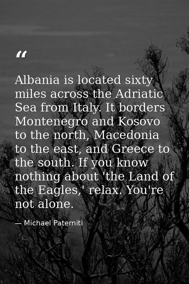 Albania is located sixty miles across the Adriatic Sea from Italy. It borders Montenegro and Kosovo to the north, Macedo — Michael Paterniti