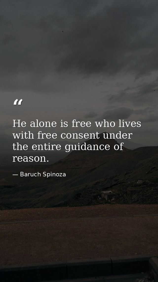 He alone is free who lives with free consent under the entire guidance of reason. — Baruch Spinoza