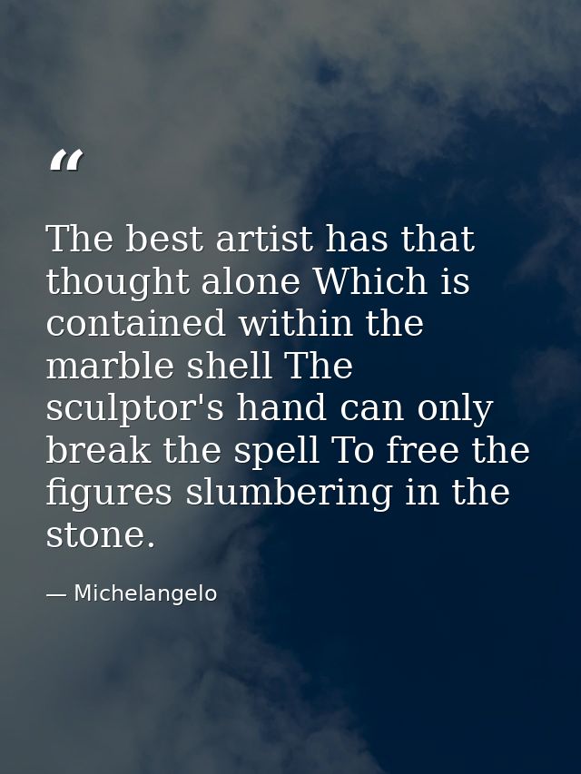 The best artist has that thought alone Which is contained within the marble shell The sculptor's hand can only break the — Michelangelo