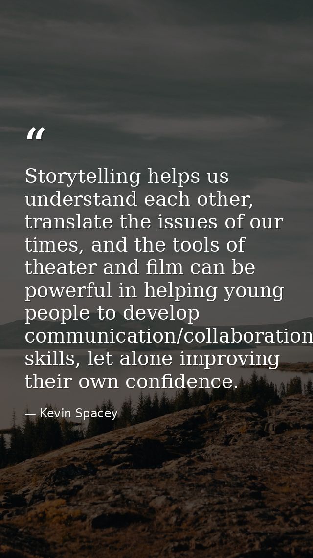 Storytelling helps us understand each other, translate the issues of our times, and the tools of theater and film can be — Kevin Spacey