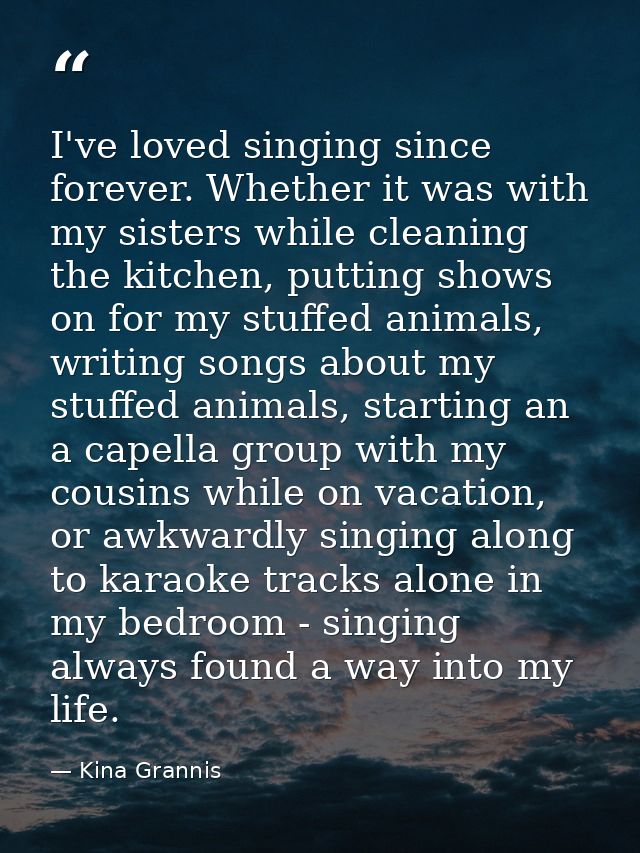 I've loved singing since forever. Whether it was with my sisters while cleaning the kitchen, putting shows on for my stu — Kina Grannis