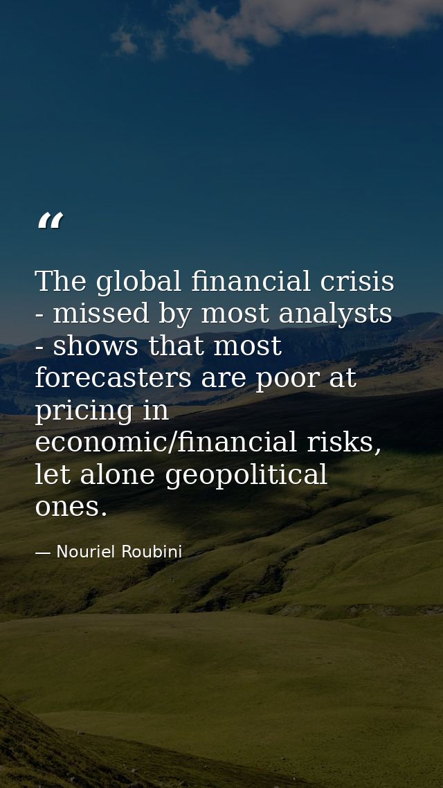 The global financial crisis - missed by most analysts - shows that most forecasters are poor at pricing in economic/fina — Nouriel Roubini