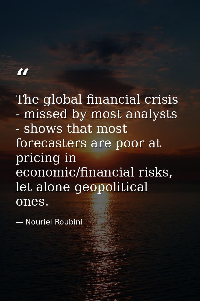 The global financial crisis - missed by most analysts - shows that most forecasters are poor at pricing in economic/fina — Nouriel Roubini
