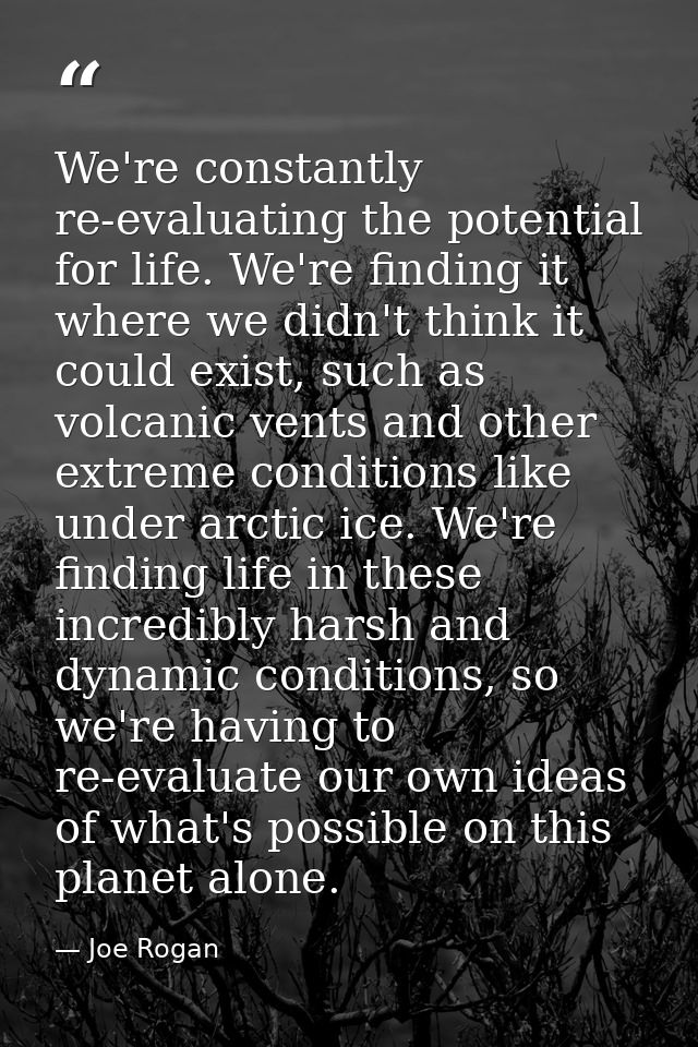 We're constantly re-evaluating the potential for life. We're finding it where we didn't think it could exist, such as vo — Joe Rogan