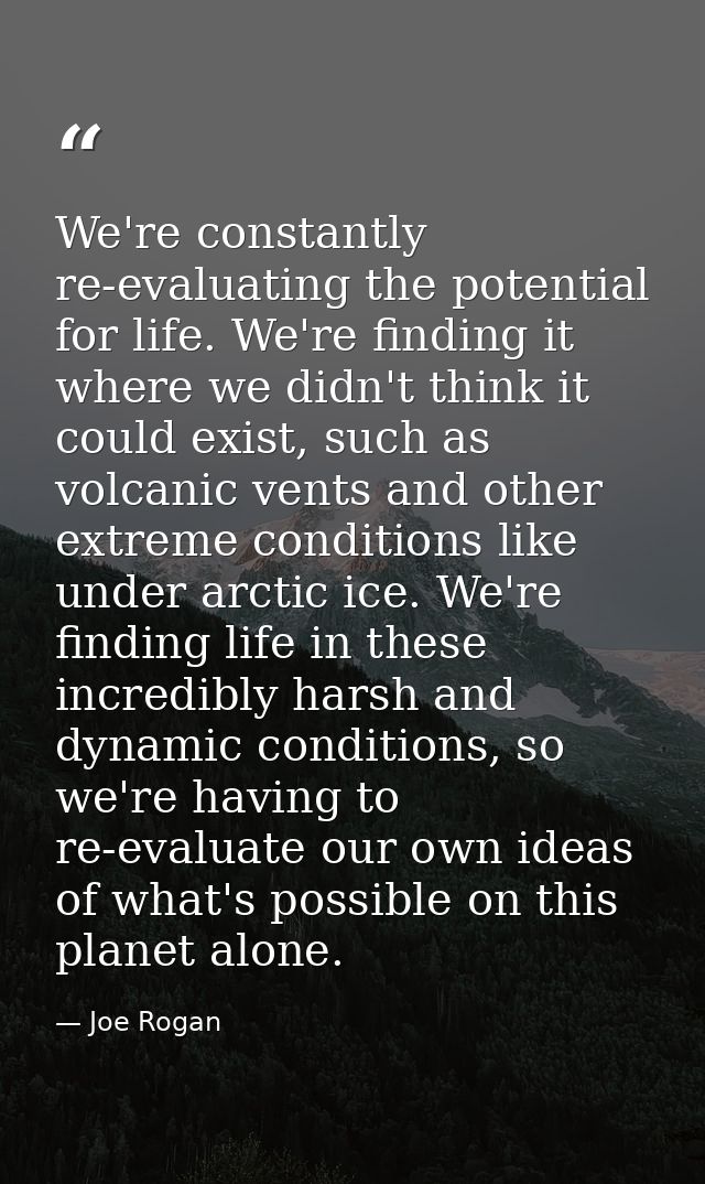 We're constantly re-evaluating the potential for life. We're finding it where we didn't think it could exist, such as vo — Joe Rogan