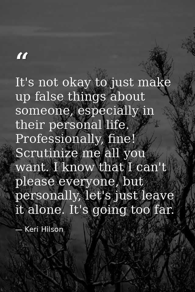 It's not okay to just make up false things about someone, especially in their personal life. Professionally, fine! Scrut — Keri Hilson