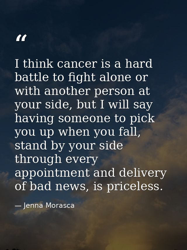 I think cancer is a hard battle to fight alone or with another person at your side, but I will say having someone to pic — Jenna Morasca