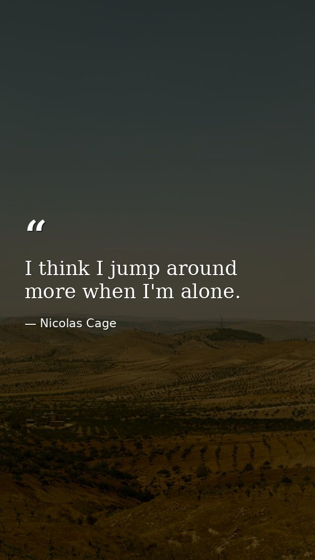 I think I jump around more when I'm alone. — Nicolas Cage