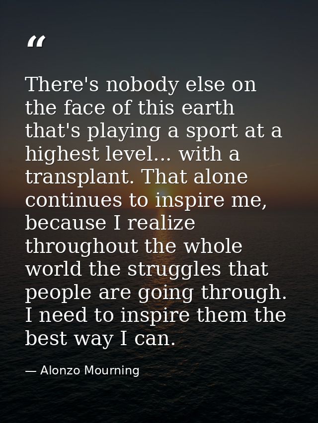 There's nobody else on the face of this earth that's playing a sport at a highest level... with a transplant. That alone — Alonzo Mourning