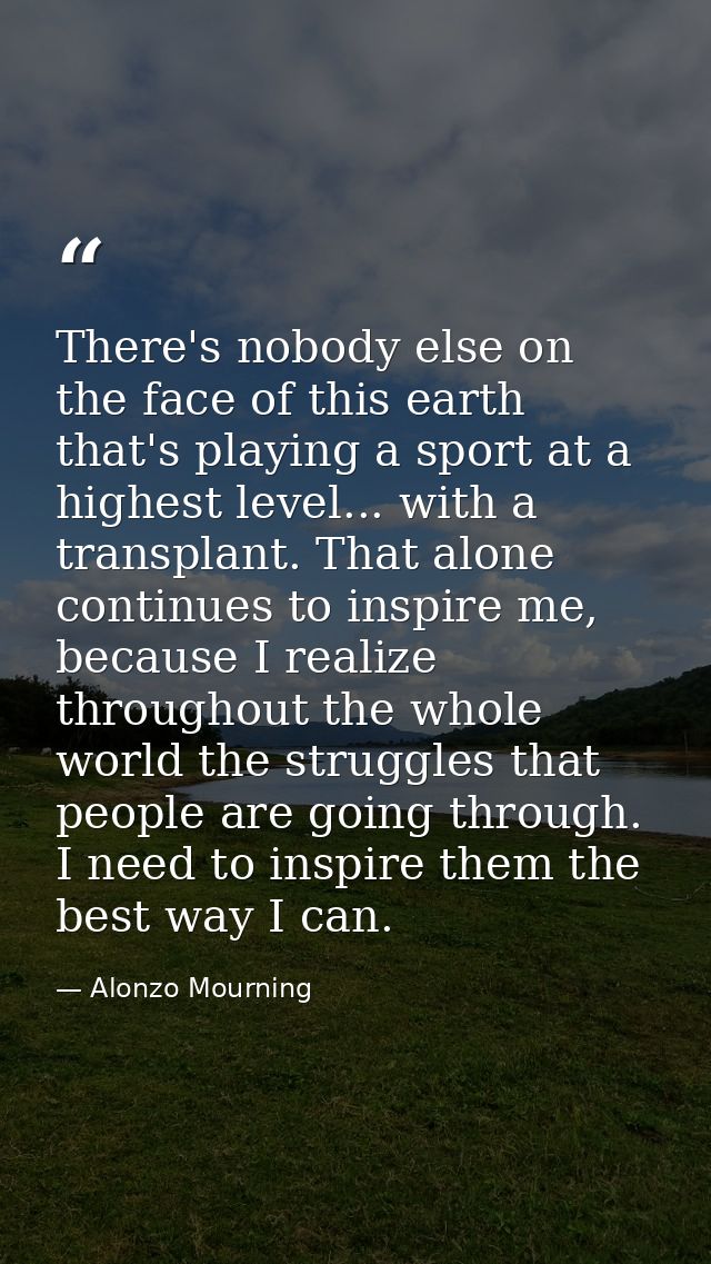 There's nobody else on the face of this earth that's playing a sport at a highest level... with a transplant. That alone — Alonzo Mourning