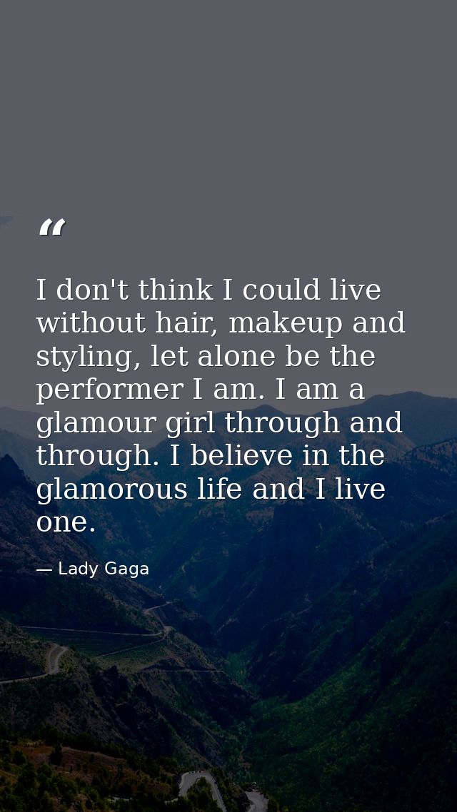 I don't think I could live without hair, makeup and styling, let alone be the performer I am. I am a glamour girl throug — Lady Gaga