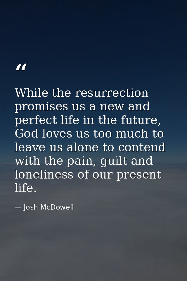 While the resurrection promises us a new and perfect life in the future, God loves us too much to leave us alone to cont — Josh McDowell