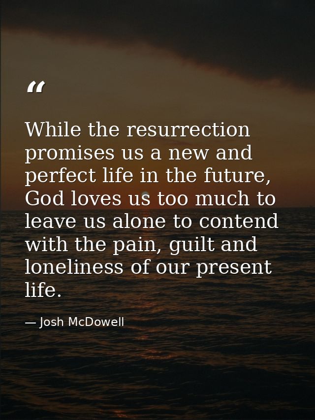 While the resurrection promises us a new and perfect life in the future, God loves us too much to leave us alone to cont — Josh McDowell